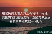 在线免费观看大赛全新特辑：每日大赛国内官网最新更新、直播对决及反差赛事关键数据一网打尽