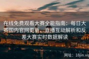 在线免费观看大赛全能指南：每日大赛国内官网更新、直播互动解析和反差大赛实时数据解读