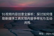 91视频内容创意全解析：探讨如何借助新媒体工具实现内容多样化与互动共鸣