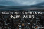 黑料网今日整合：多层视角下权力斗争全解析，黑料 官网
