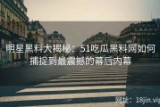 明星黑料大揭秘：51吃瓜黑料网如何捕捉到最震撼的幕后内幕
