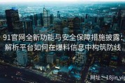 91官网全新功能与安全保障措施披露：解析平台如何在爆料信息中构筑防线