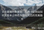 文化碰撞的新体验：日韩一区网站如何实现本土特色与国际风范的完美融合