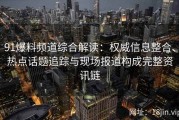 91爆料频道综合解读：权威信息整合、热点话题追踪与现场报道构成完整资讯链