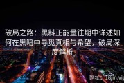 破局之路：黑料正能量往期中详述如何在黑暗中寻觅真相与希望，破局深度解析