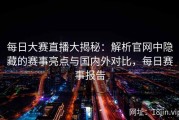 每日大赛直播大揭秘：解析官网中隐藏的赛事亮点与国内外对比，每日赛事报告