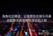 海角社区精选：记录那些在娱乐风暴中默默无闻却影响深远的人物