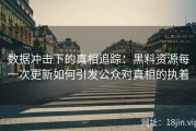 数据冲击下的真相追踪：黑料资源每一次更新如何引发公众对真相的执着