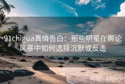 91chigua真情告白：那些明星在舆论风暴中如何选择沉默或反击