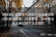 揭秘麻豆官媒官方网站打造全媒体联动的幕后故事：内容聚合、多端推送与品牌战略的深度融合