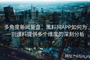 多角度新闻复盘：黑料网APP如何为一则爆料提供多个维度的深刻分析