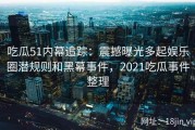 吃瓜51内幕追踪：震撼曝光多起娱乐圈潜规则和黑幕事件，2021吃瓜事件整理