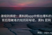 潜规则揭密：黑料网app中频出爆料的背后隐藏着的规则和秘密，黑料 官网