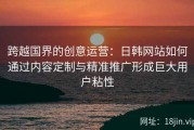 跨越国界的创意运营：日韩网站如何通过内容定制与精准推广形成巨大用户粘性