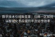 数字技术引领新变革：日韩一区如何以智能化手段提升平台运作效率