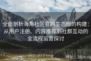 全面剖析海角社区官网生态圈的构建：从用户注册、内容推荐到社群互动的全流程运营探讨