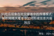 91吃瓜现象在社交媒体中的传播模式：解析网络大事件中如何形成信息共振效应