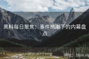 黑料每日聚焦：事件热潮下的内幕盘点