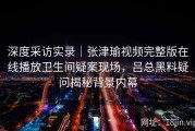 深度采访实录｜张津瑜视频完整版在线播放卫生间疑案现场，吕总黑料疑问揭秘背景内幕