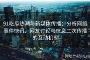 91吃瓜热潮与新媒体传播：分析网络事件快讯、网友讨论与信息二次传播的互动机制