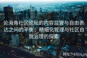 论海角社区论坛的内容监管与自由表达之间的平衡：精细化管理与社区自我治理的探索