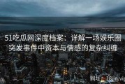 51吃瓜网深度档案：详解一场娱乐圈突发事件中资本与情感的复杂纠缠