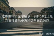 吃瓜爆料51全息解读：剖析51吃瓜黑料事件背后多方利益与舆论效应