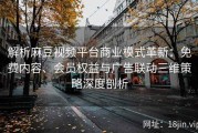 解析麻豆视频平台商业模式革新：免费内容、会员权益与广告联动三维策略深度剖析