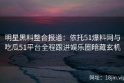 明星黑料整合报道：依托51爆料网与吃瓜51平台全程跟进娱乐圈暗藏玄机