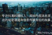 专访91黑料爆料人：揭秘内部消息流出的秘密通道与信息传播背后的故事
