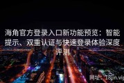 海角官方登录入口新功能预览：智能提示、双重认证与快速登录体验深度评测