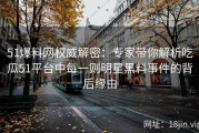 51爆料网权威解密：专家带你解析吃瓜51平台中每一则明星黑料事件的背后缘由