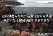 吃瓜51隐秘档案：追溯51爆料网中那些曾引发全民讨论的明星黑料事件