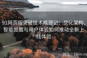 91网页版突破技术瓶颈记：优化架构、智能加载与用户体验如何推动全新上线体验