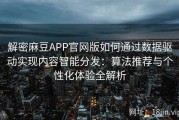 解密麻豆APP官网版如何通过数据驱动实现内容智能分发：算法推荐与个性化体验全解析