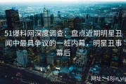 51爆料网深度调查：盘点近期明星丑闻中最具争议的一桩内幕，明星丑事幕后