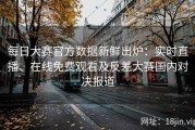 每日大赛官方数据新鲜出炉：实时直播、在线免费观看及反差大赛国内对决报道