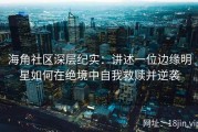 海角社区深层纪实：讲述一位边缘明星如何在绝境中自我救赎并逆袭