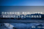 历史与现实交错：黑料网入口中老资料如何照亮当下争议中的黑暗角落