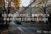吃瓜爆料51实时热议：聚焦51吃瓜黑料事件在网络上引发的讨论和反响