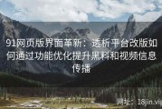91网页版界面革新：透析平台改版如何通过功能优化提升黑料和视频信息传播