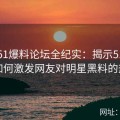 吃瓜51爆料论坛全纪实：揭示51爆料网如何激发网友对明星黑料的热议