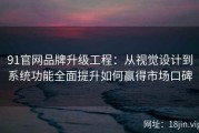 91官网品牌升级工程：从视觉设计到系统功能全面提升如何赢得市场口碑
