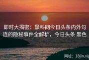 即时大揭密：黑料网今日头条内外勾连的隐秘事件全解析，今日头条 黑色