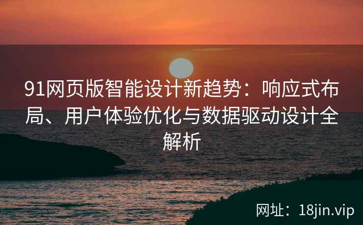 91网页版智能设计新趋势：响应式布局、用户体验优化与数据驱动设计全解析