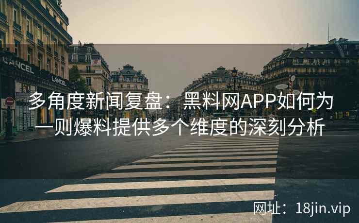 多角度新闻复盘：黑料网APP如何为一则爆料提供多个维度的深刻分析