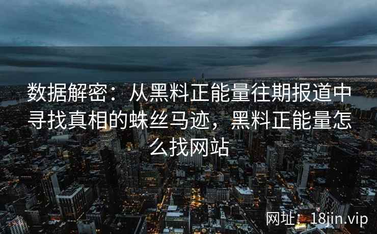 数据解密：从黑料正能量往期报道中寻找真相的蛛丝马迹，黑料正能量怎么找网站
