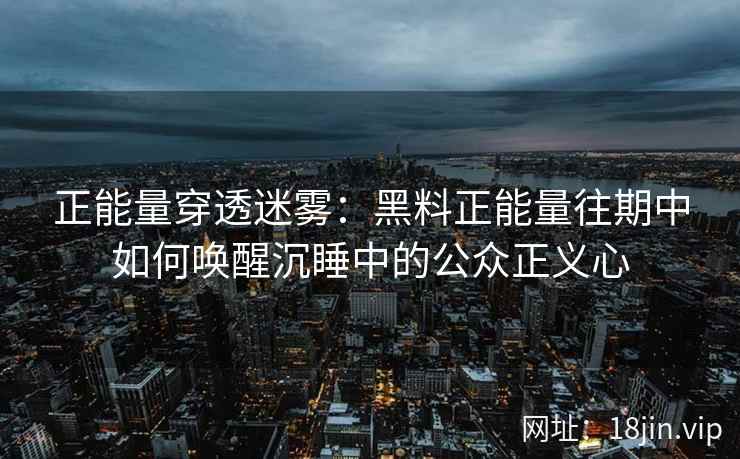 正能量穿透迷雾：黑料正能量往期中如何唤醒沉睡中的公众正义心
