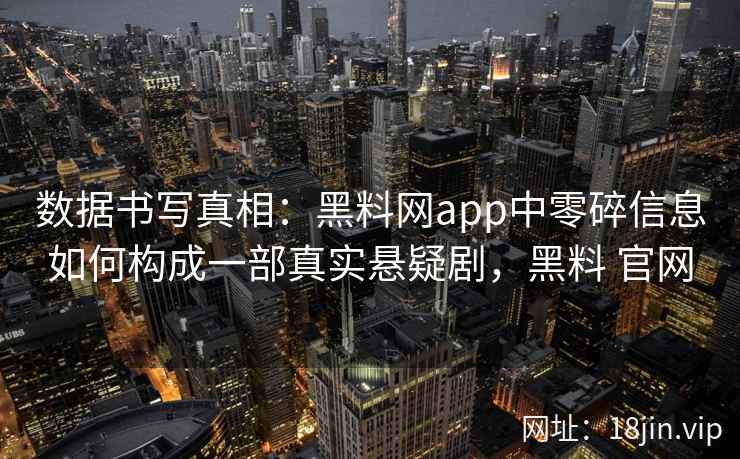 数据书写真相：黑料网app中零碎信息如何构成一部真实悬疑剧，黑料 官网
