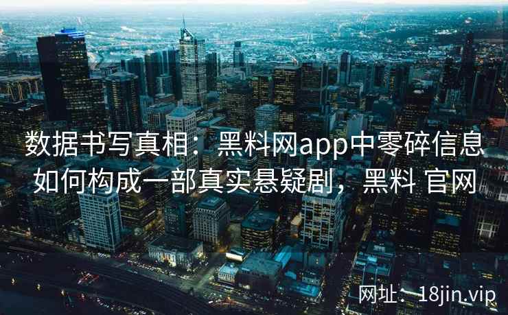 数据书写真相：黑料网app中零碎信息如何构成一部真实悬疑剧，黑料 官网